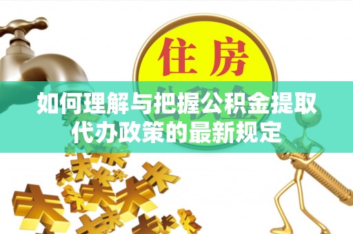 梁山如何理解与把握公积金提取代办政策的最新规定
