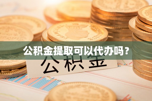 梁山公积金提取可以代办吗？