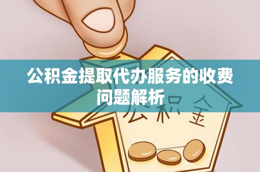 梁山公积金提取代办服务的收费问题解析