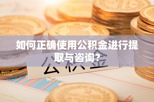 梁山如何正确使用公积金进行提取与咨询？