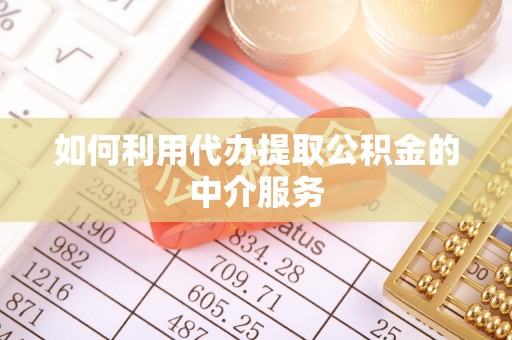 梁山如何利用代办提取公积金的中介服务