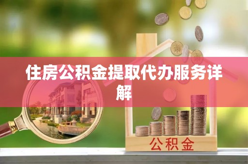 梁山住房公积金提取代办服务详解
