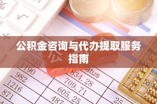 梁山公积金咨询与代办提取服务指南