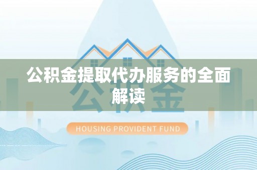 梁山公积金提取代办服务的全面解读