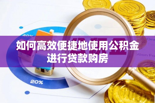 梁山如何高效便捷地使用公积金进行贷款购房