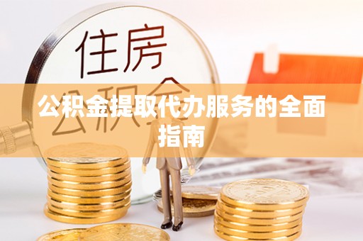 梁山公积金提取代办服务的全面指南