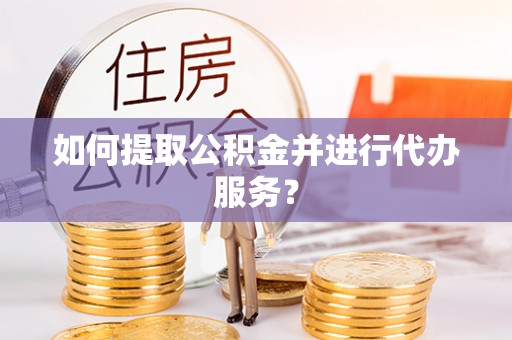 梁山如何提取公积金并进行代办服务？