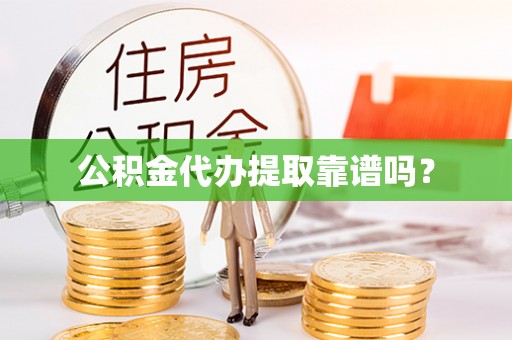 梁山公积金代办提取靠谱吗？