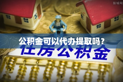 梁山公积金可以代办提取吗？