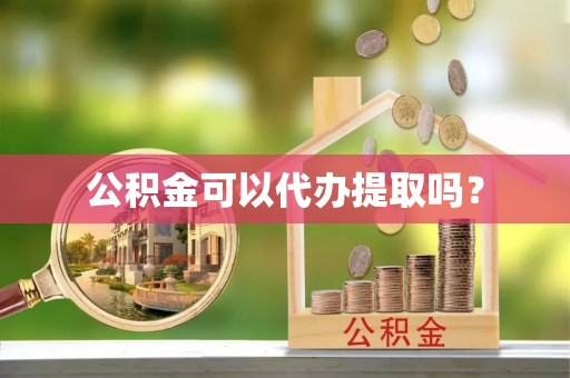 梁山公积金可以代办提取吗？