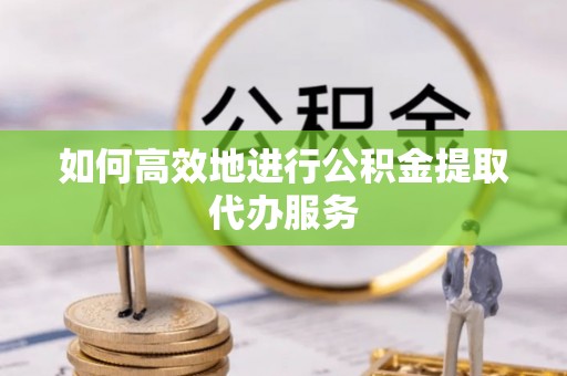 梁山如何高效地进行公积金提取代办服务
