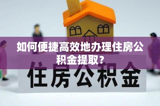 梁山如何便捷高效地办理住房公积金提取？
