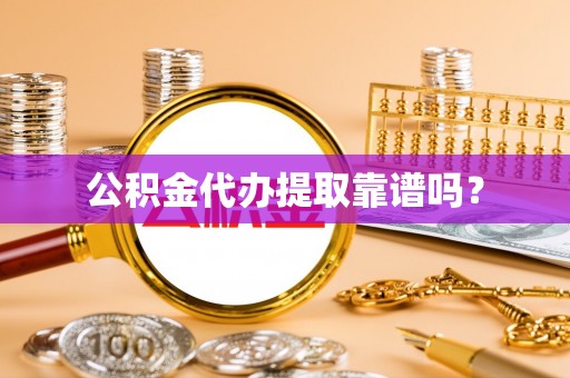 梁山公积金代办提取靠谱吗？
