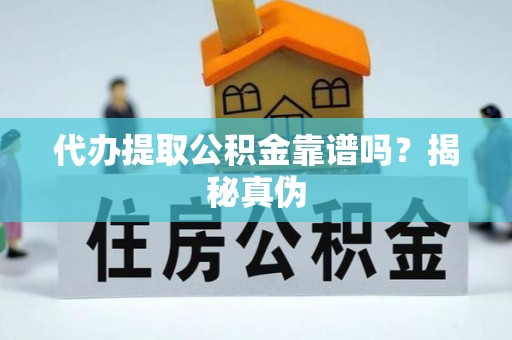 梁山代办提取公积金靠谱吗？揭秘真伪