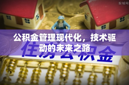 梁山公积金管理现代化，技术驱动的未来之路