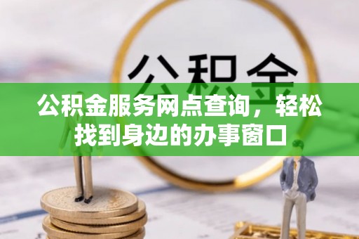 梁山公积金服务网点查询，轻松找到身边的办事窗口